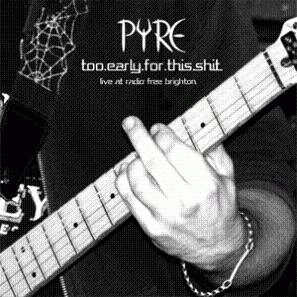 Pyre (UK) : Too Early for This Shit